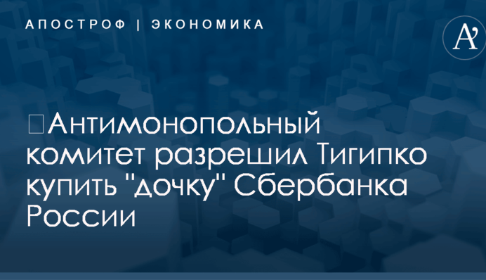 ​Антимонопольный комитет разрешил Тигипко купить "дочку" Сбербанка России