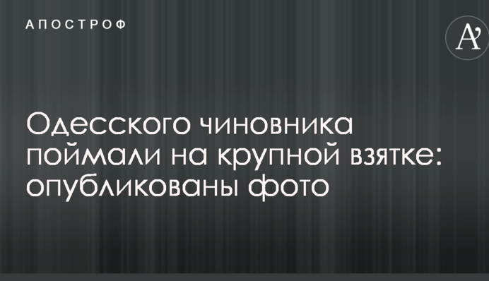 Одеського чиновника спіймали на великому хабарі: опубліковані фото