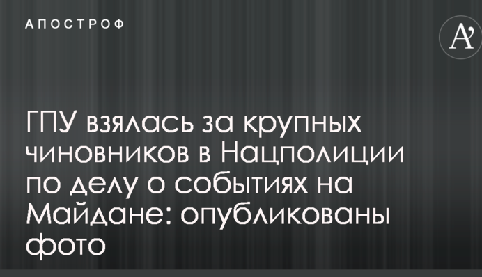 ГПУ взялась за крупных чиновников в Нацполиции по делу о событиях на Майдане: опубликованы фото