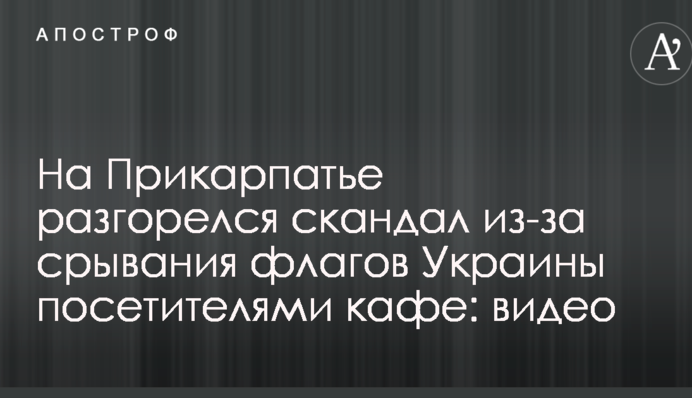 На Прикарпатті розгорівся скандал через зривання прапорів України відвідувачами кафе: відео