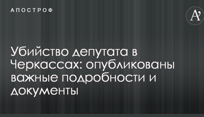 Убийство депутата в Черкассах: опубликованы важные подробности и документы