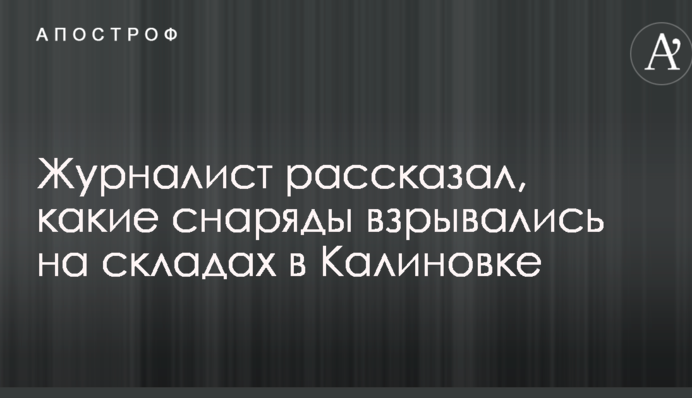Журналист рассказал, какие снаряды взрывались на складах в Калиновке