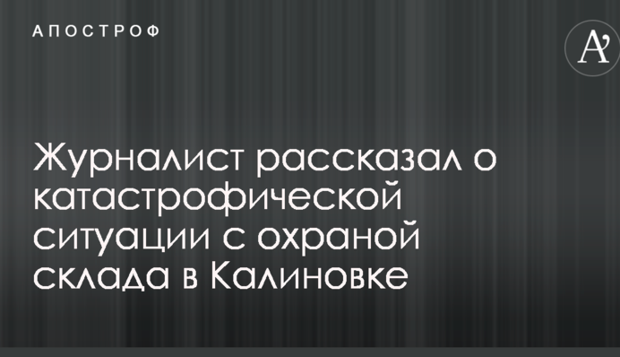 Взрывы в Калиновке: журналист рассказал о катастрофической ситуации с охраной склада боеприпасов