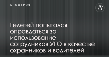 Гелетей спробував виправдатися за використання співробітників УДО в якості охоронців і водіїв