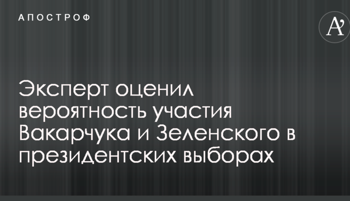 "Джокеры" с поддержкой олигархов: эксперт оценил вероятность участия Вакарчука и Зеленского в президентских выборах