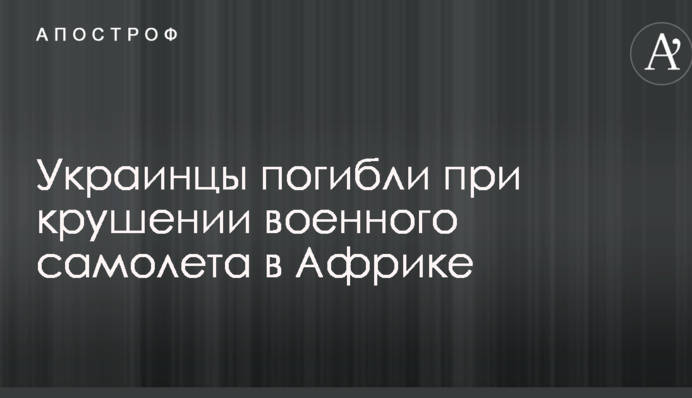 Украинцы погибли при крушении военного самолета в Африке: опубликованы фото