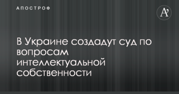 В Украине создадут суд по вопросам интеллектуальной собственности