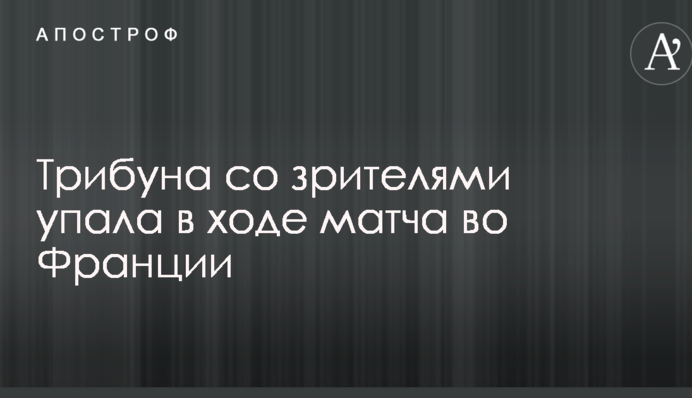 Трибуна со зрителями упала в ходе матча во Франции, много пострадавших: опубликовано видео