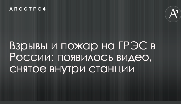 Взрывы и пожар на ГРЭС в России: появилось видео, снятое внутри станции