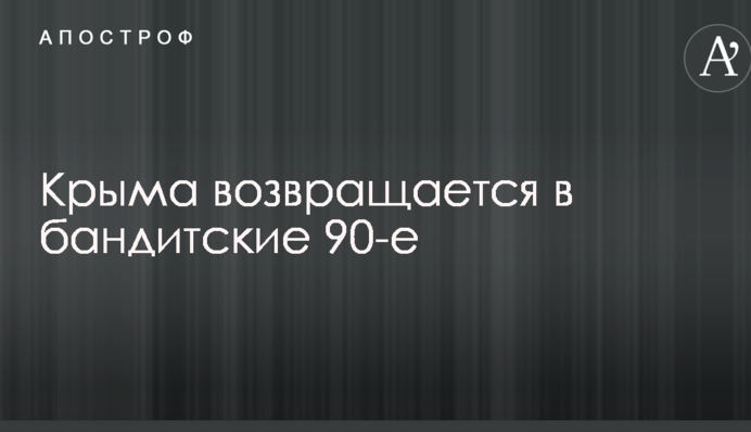 Журналист указал на признак возвращения оккупированного Крыма в бандитские 90-е