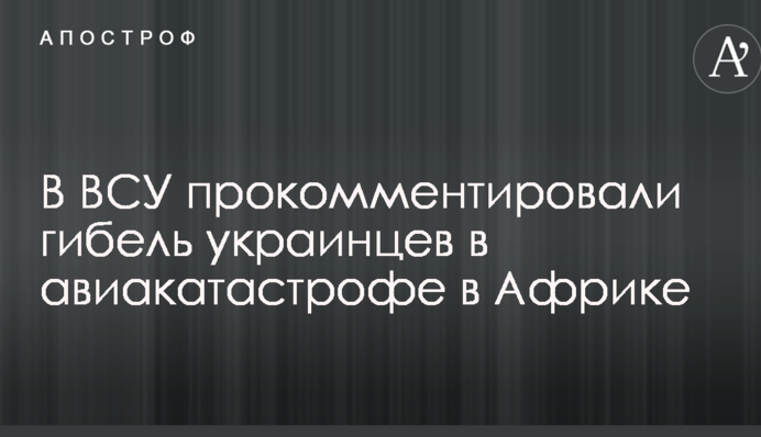 В ВСУ прокомментировали гибель украинцев в авиакатастрофе в Африке