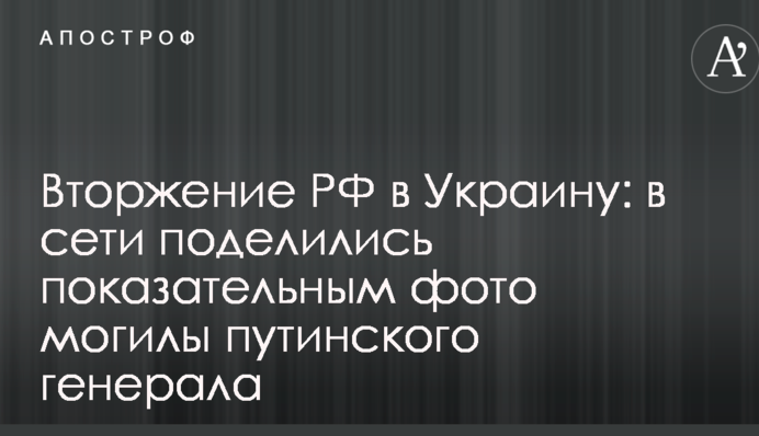 Вторгнення РФ в Україні: в мережі поділилися показовим фото могили путінського генерала
