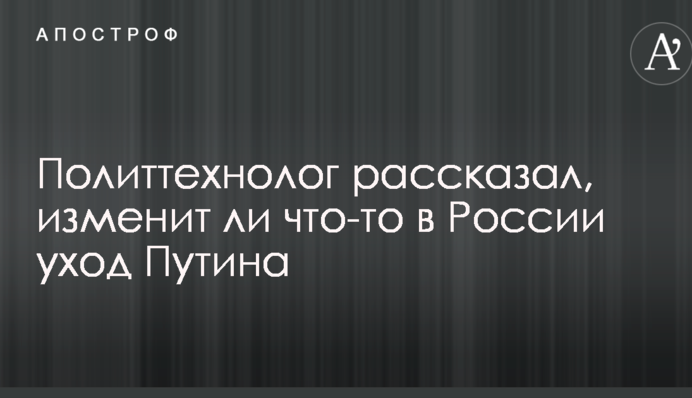 Політтехнолог розповів, чи змінить щось у Росії відхід Путіна