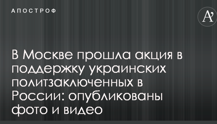 У Москві пройшла акція на підтримку українських політв'язнів в Росії: оприлюднені фото та відео