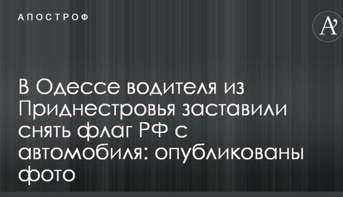 В Одессе водителя из Приднестровья заставили снять флаг РФ с автомобиля: опубликованы фото