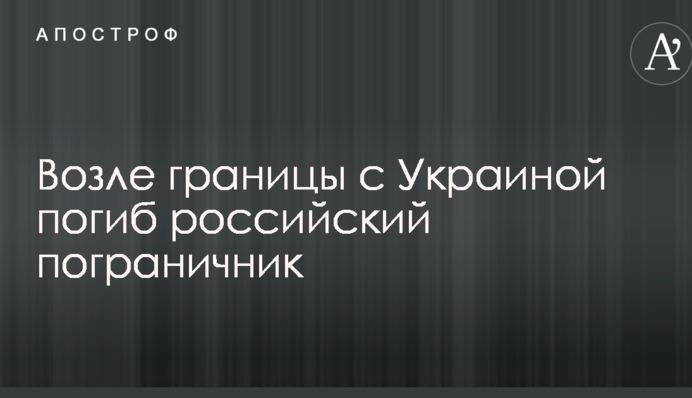 Возле границы с Украиной погиб российский пограничник