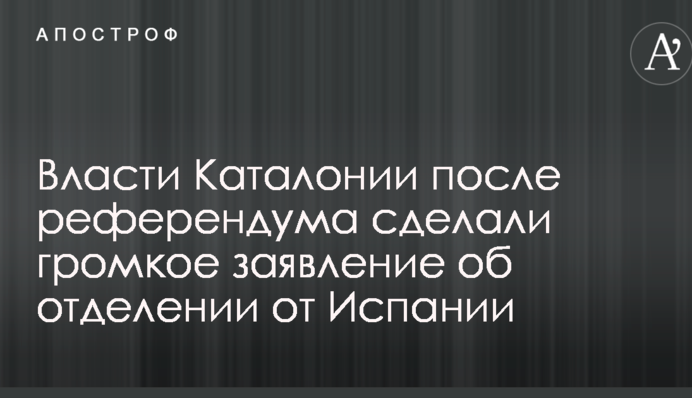 Влада Каталонії після референдуму зробила гучну заяву про відокремлення від Іспанії