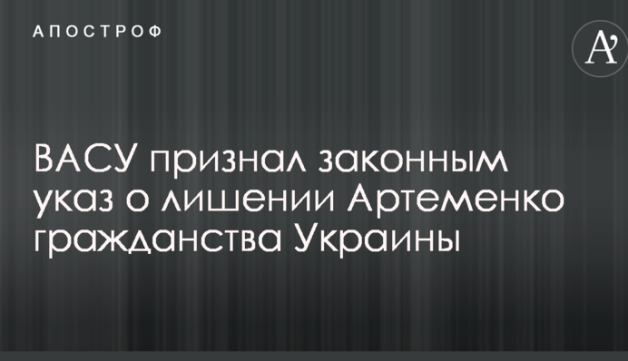 Вищий адмінсуд ухвалив рішення у справі про позбавлення громадянства нардепа Артеменко