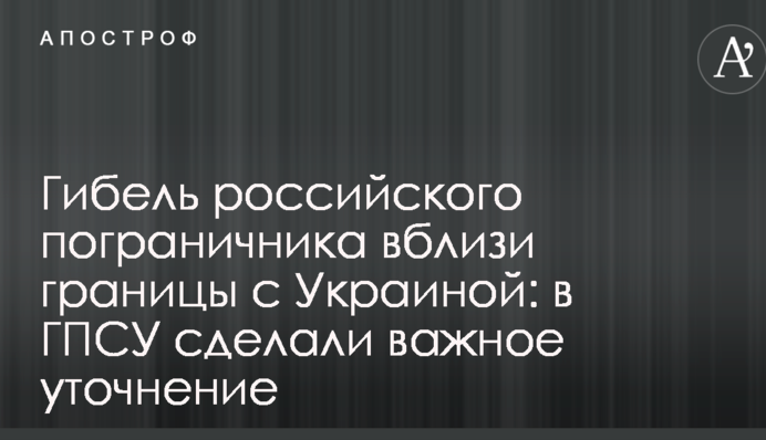 Гибель российского пограничника вблизи границы с Украиной: в ГПСУ сделали важное уточнение
