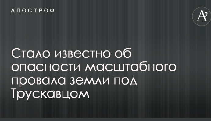 Стало известно об опасности масштабного провала земли под Трускавцом