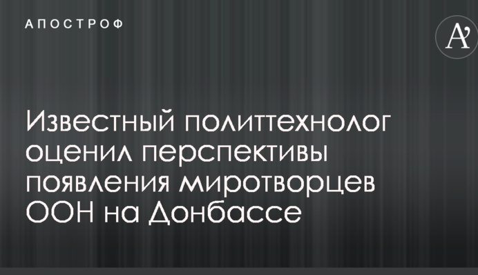 Известный политтехнолог оценил перспективы появления миротворцев ООН на Донбассе