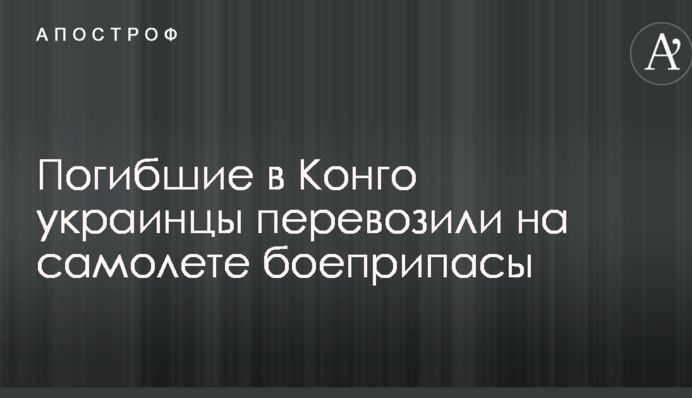 Погибшие в Конго украинцы перевозили на самолете боеприпасы