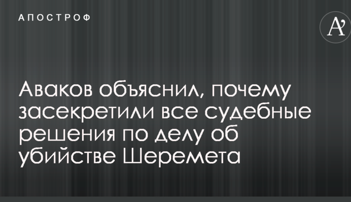 Аваков пояснив, чому засекретили всі судові рішення у справі про вбивство Шеремета