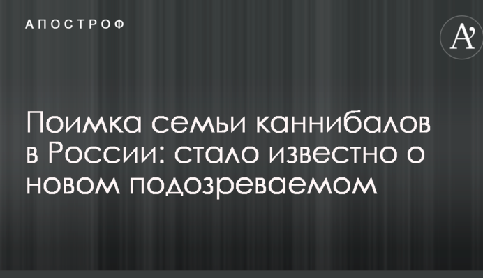 Піймання сім'ї канібалів в Росії: стало відомо про нового підозрюваного