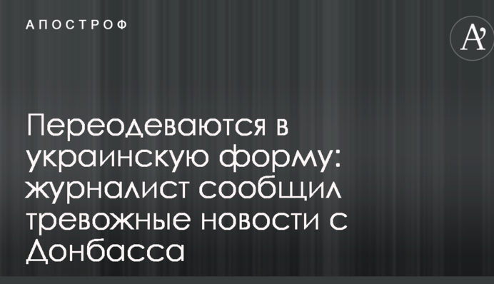 Переодягаються в українську форму: журналіст повідомив тривожні новини з Донбасу