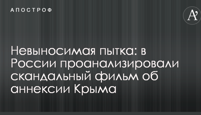 Нестерпна мука: в Росії проаналізували скандальний фільм про анексію Криму