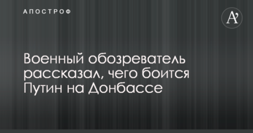 Військовий оглядач розповів, чого боїться Путін на Донбасі