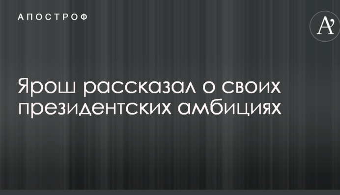 Ярош рассказал о своих президентских амбициях