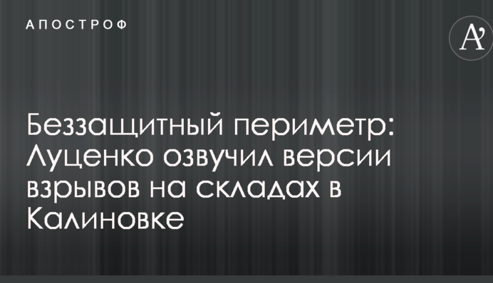 Беззащитный периметр: Луценко озвучил версии взрывов на складах в Калиновке