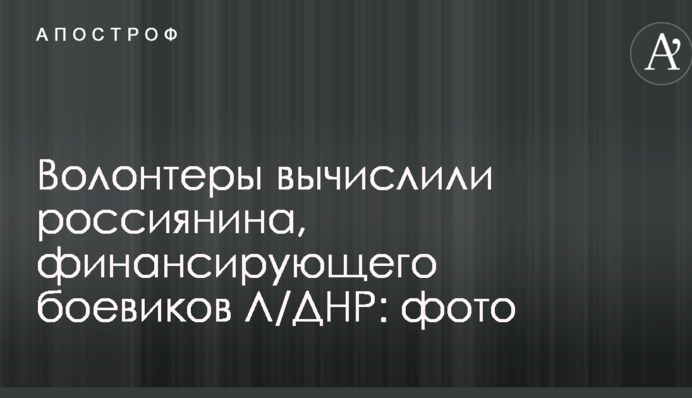 Волонтери вирахували росіянина, який фінансує бойовиків Л/ДНР: опубліковані фото