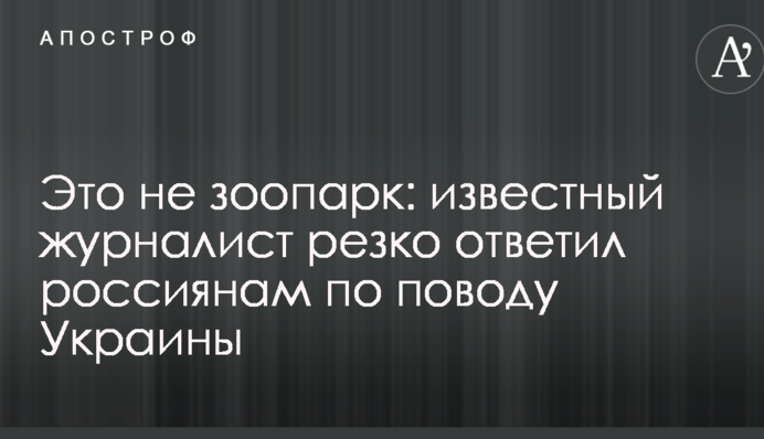 Це не зоопарк: відомий журналіст різко відповів росіянам з приводу України