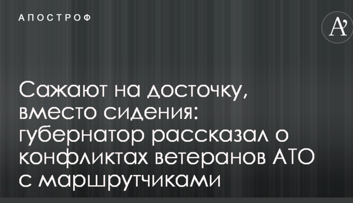 Садять на дощечку, замість сидіння: губернатор розповів про конфлікти ветеранів АТО з маршрутниками
