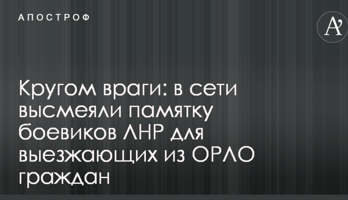 Кругом враги: в сети высмеяли памятку боевиков ЛНР для выезжающих из ОРЛО граждан