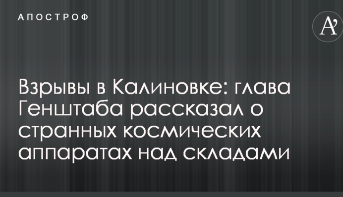 Вибухи в Калинівці: глава Генштабу розповів про дивні космічні апарати над складами