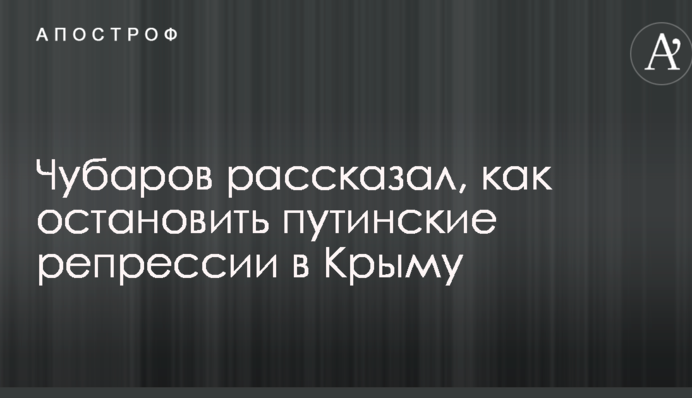Чубаров рассказал, как остановить путинские репрессии в Крыму