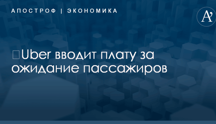 ​Uber вводит плату за ожидание пассажиров