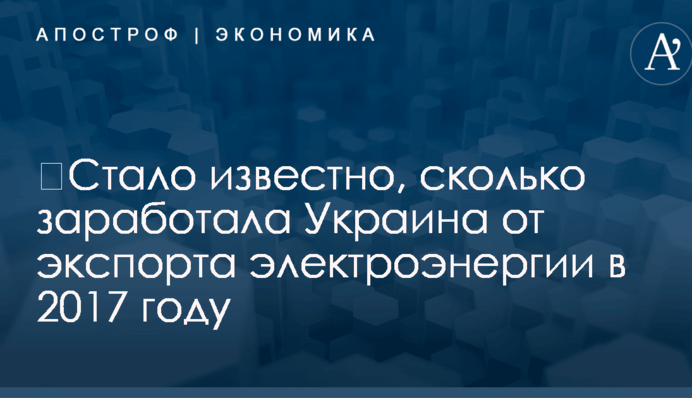 ​Стало известно, сколько заработала Украина от экспорта электроэнергии в 2017 году