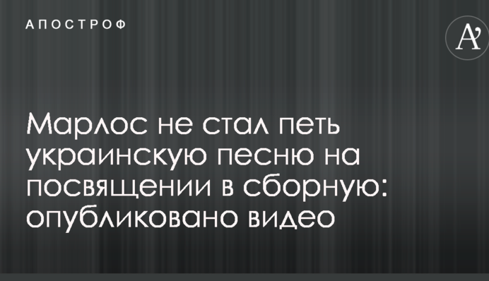 Марлос не стал петь украинскую песню на посвящении в сборную: опубликовано видео