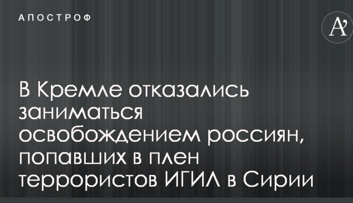 У Кремлі відмовилися займатися звільненням росіян, що потрапили в полон терористів ІДІЛ в Сирії