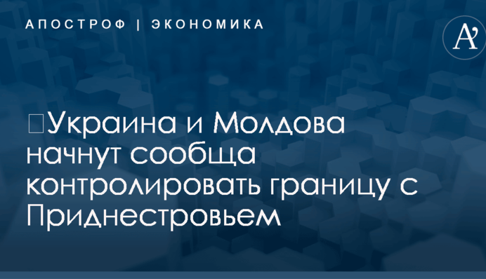 ​Украина и Молдова начнут сообща контролировать границу с Приднестровьем
