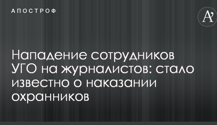 Напад співробітників УДО на журналістів: стало відомо про покарання охоронців