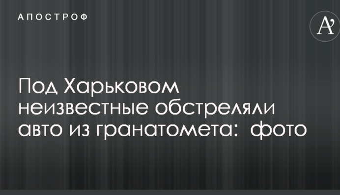 Під Харковом невідомі обстріляли авто з гранатомета: опубліковані фото