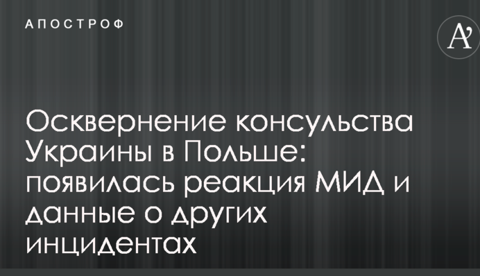Осквернение консульства Украины в Польше: появилась реакция МИД и данные о других инцидентах