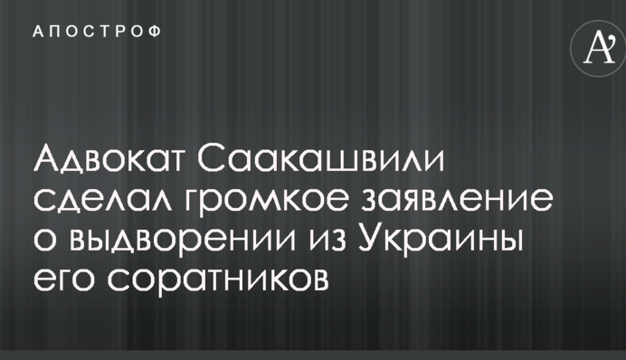 Адвокат Саакашвілі зробив гучну заяву про видворення з України його соратників