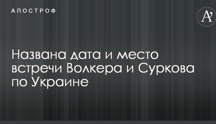 Названа дата і місце зустрічі Волкера і Суркова по Україні