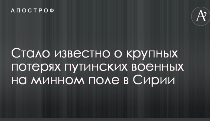 Стало відомо про великі втрати путінських військових на мінному полі в Сирії